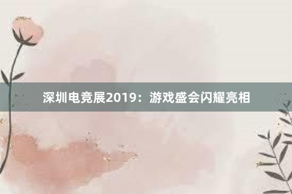 深圳电竞展2019：游戏盛会闪耀亮相