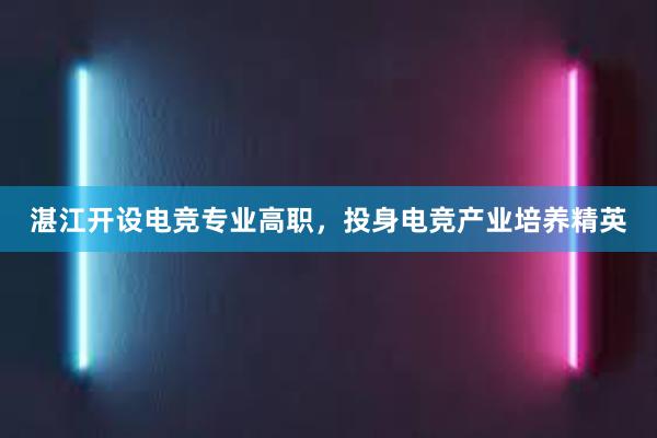 湛江开设电竞专业高职，投身电竞产业培养精英